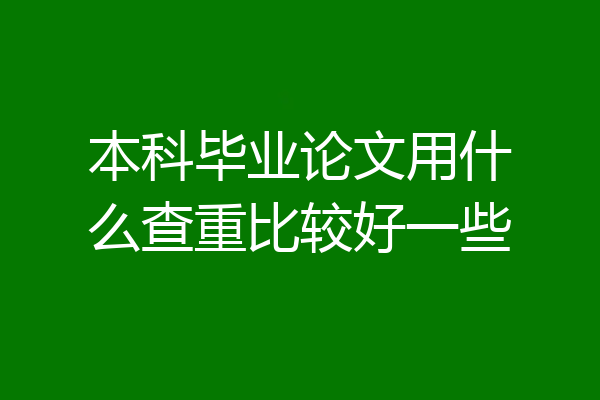 本科毕业论文用什么查重比较好一些