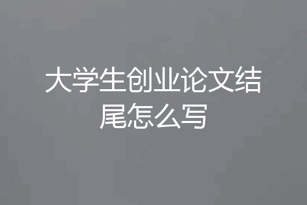 大学生创业论文结尾怎么写