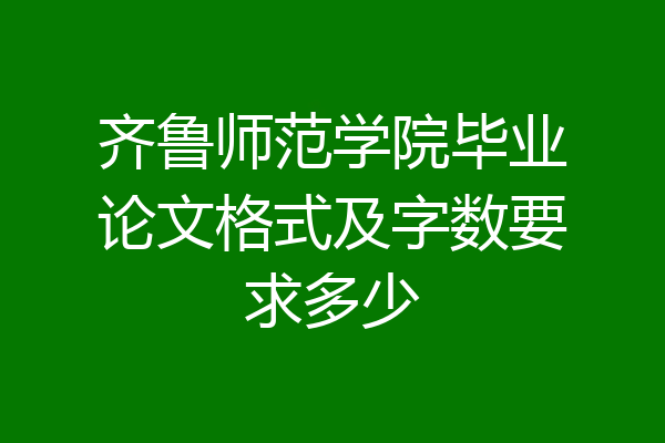 齐鲁师范学院毕业论文格式及字数要求多少
