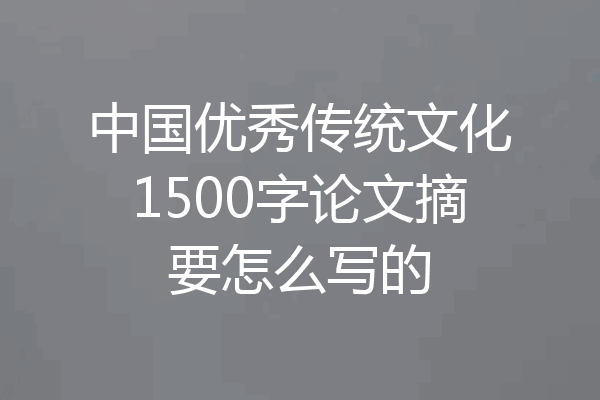 中国优秀传统文化1500字论文摘要怎么写的