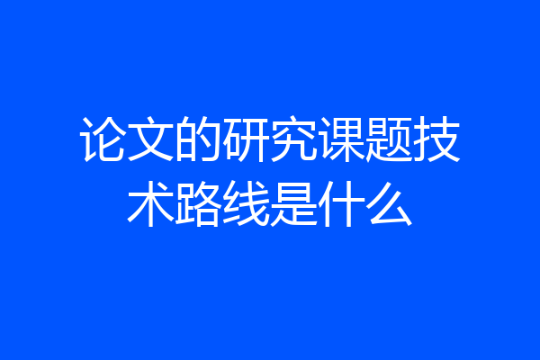论文的研究课题技术路线是什么
