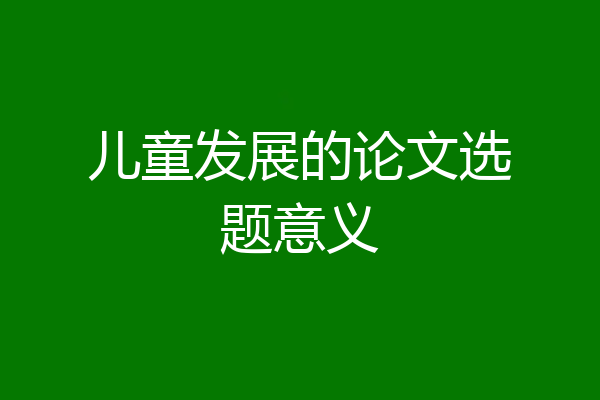 儿童发展的论文选题意义