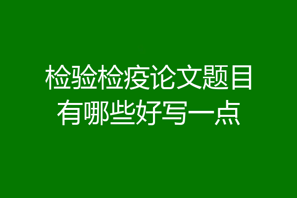检验检疫论文题目有哪些好写一点