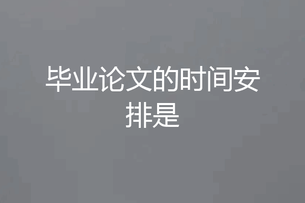 毕业论文的时间安排是