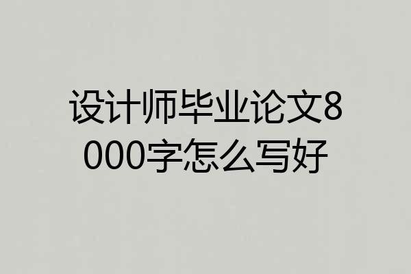 设计师毕业论文8000字怎么写好