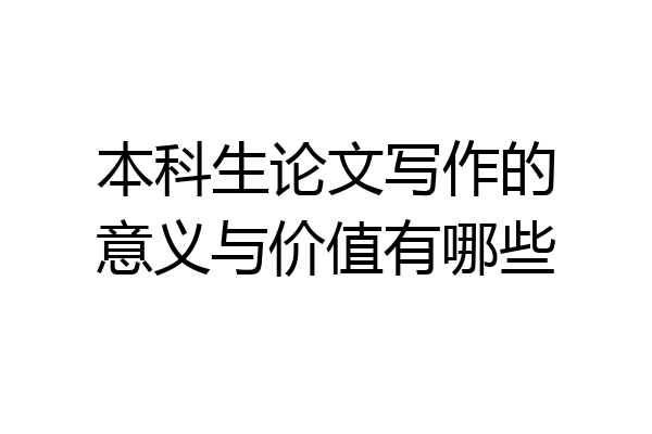 本科生论文写作的意义与价值有哪些