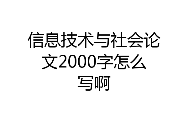 信息技术与社会论文2000字怎么写啊