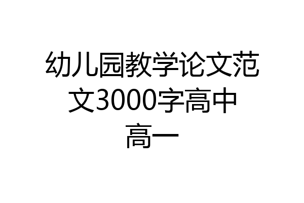 幼儿园教学论文范文3000字高中高一