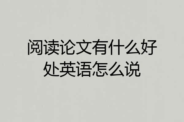 阅读论文有什么好处英语怎么说