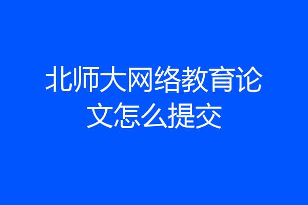 北师大网络教育论文怎么提交