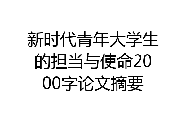 新时代青年大学生的担当与使命2000字论文摘要