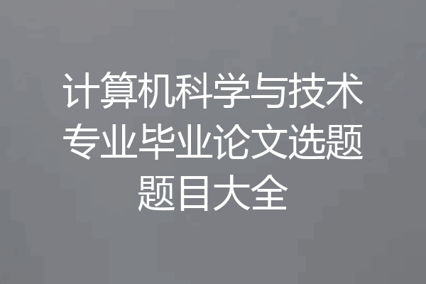 计算机科学与技术专业毕业论文选题题目大全
