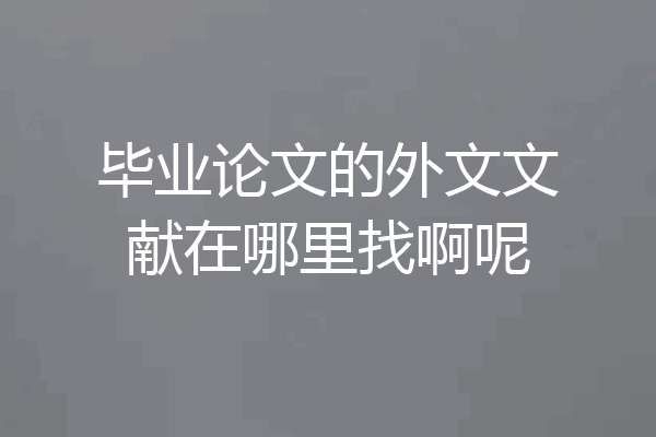 毕业论文的外文文献在哪里找啊呢