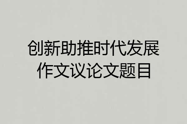 创新助推时代发展作文议论文题目