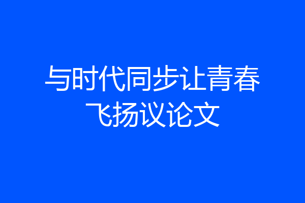 与时代同步让青春飞扬议论文
