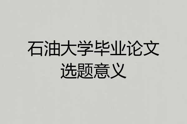 石油大学毕业论文选题意义