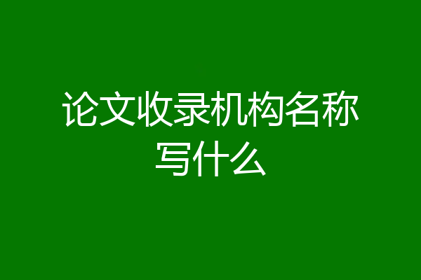 论文收录机构名称写什么