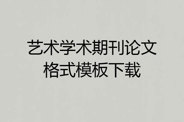 艺术学术期刊论文格式模板下载