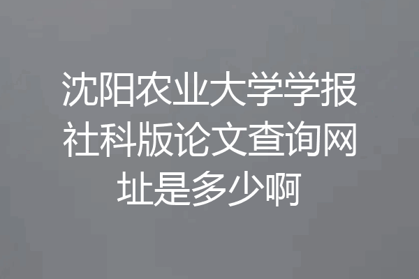 沈阳农业大学学报社科版论文查询网址是多少啊