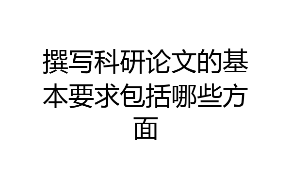 撰写科研论文的基本要求包括哪些方面