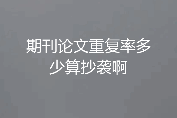 期刊论文重复率多少算抄袭啊
