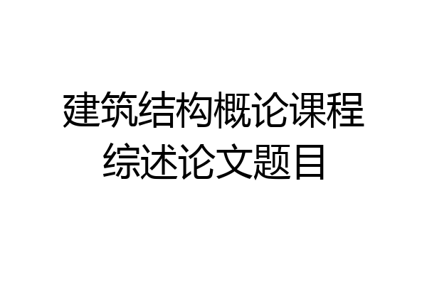 建筑结构概论课程综述论文题目