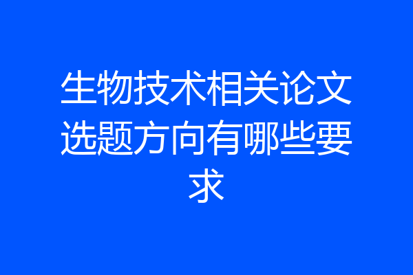 生物技术相关论文选题方向有哪些要求