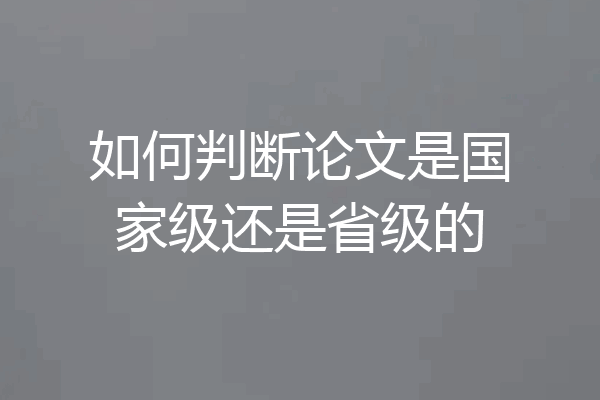 如何判断论文是国家级还是省级的