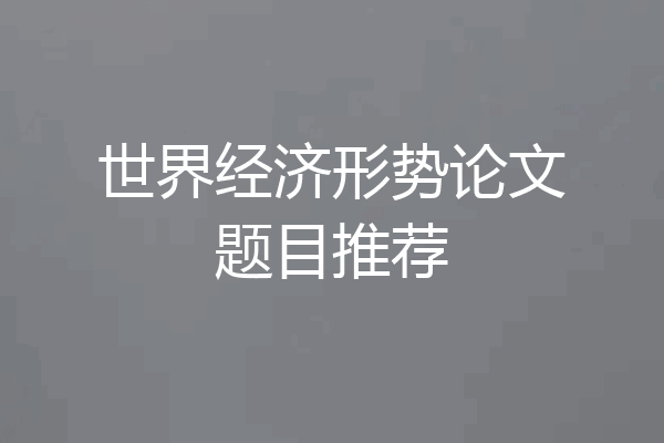 世界经济形势论文题目推荐