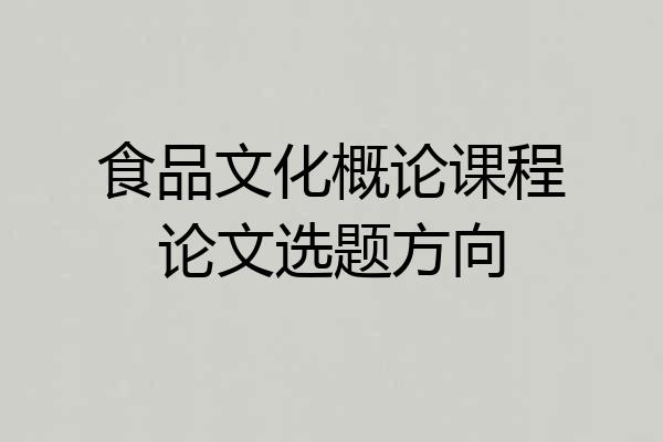 食品文化概论课程论文选题方向