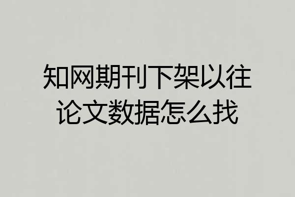 知网期刊下架以往论文数据怎么找