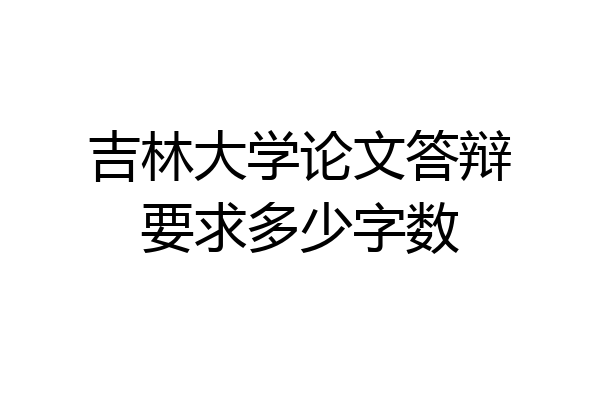 吉林大学论文答辩要求多少字数