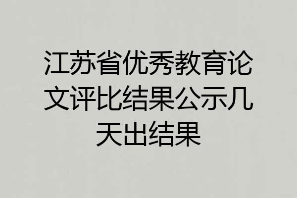 江苏省优秀教育论文评比结果公示几天出结果