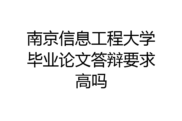 南京信息工程大学毕业论文答辩要求高吗