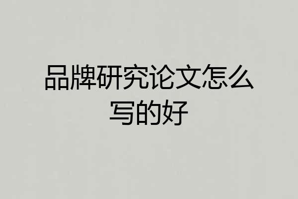 品牌研究论文怎么写的好