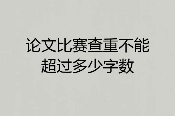论文比赛查重不能超过多少字数