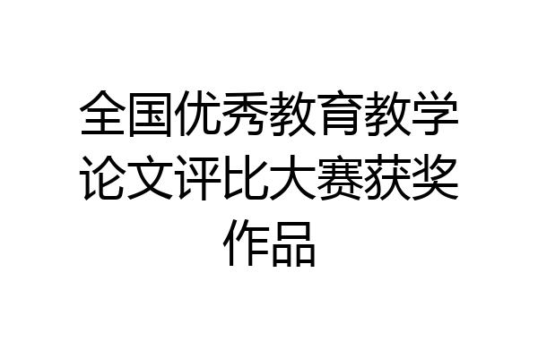 全国优秀教育教学论文评比大赛获奖作品