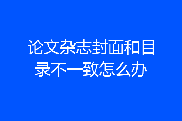 论文杂志封面和目录不一致怎么办