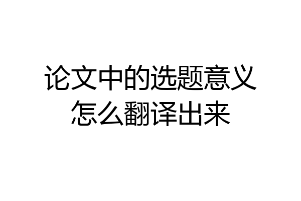 论文中的选题意义怎么翻译出来
