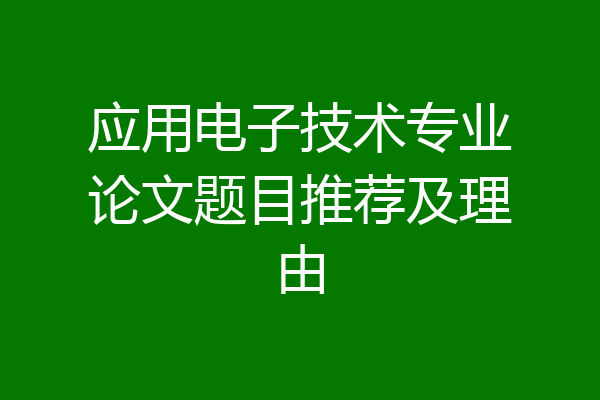 应用电子技术专业论文题目推荐及理由