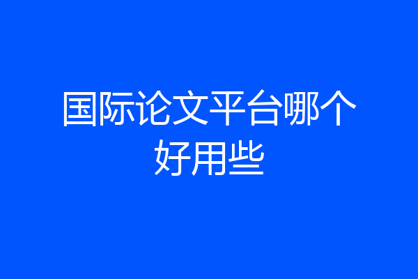 国际论文平台哪个好用些