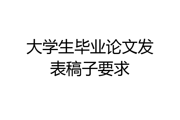 大学生毕业论文发表稿子要求