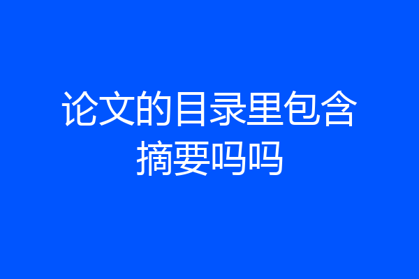 论文的目录里包含摘要吗吗