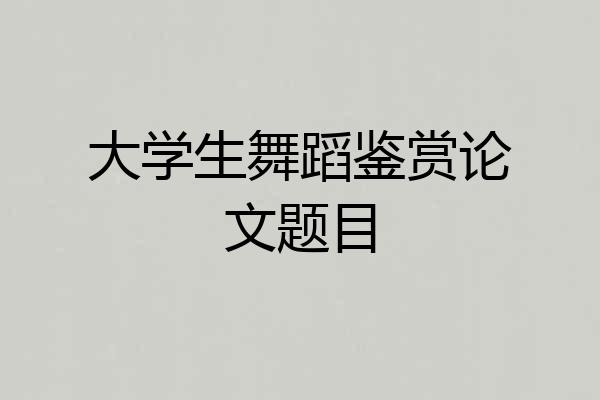 大学生舞蹈鉴赏论文题目