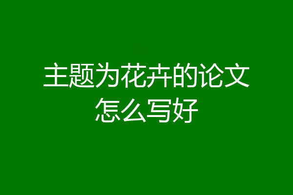 主题为花卉的论文怎么写好