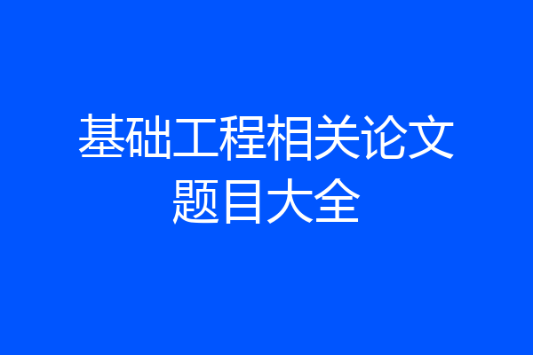 基础工程相关论文题目大全