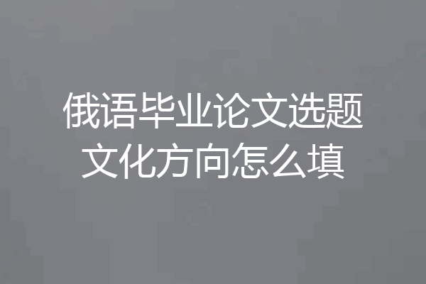 俄语毕业论文选题文化方向怎么填