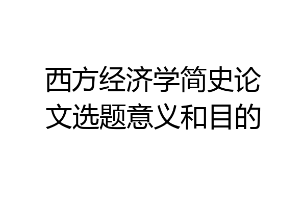 西方经济学简史论文选题意义和目的