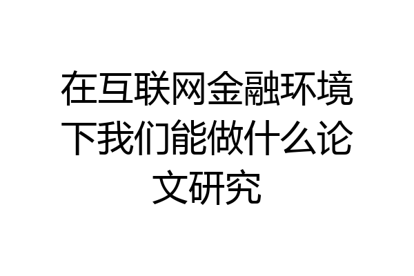 在互联网金融环境下我们能做什么论文研究