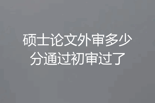 硕士论文外审多少分通过初审过了